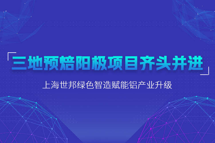 三地預(yù)焙陽極項目齊頭并進，上海世邦粉磨設(shè)備賦能鋁產(chǎn)業(yè)升級
